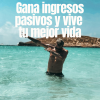 Gana ingresos pasivos y vive tu mejor vida